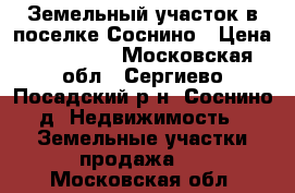 Земельный участок в поселке Соснино › Цена ­ 150 000 - Московская обл., Сергиево-Посадский р-н, Соснино д. Недвижимость » Земельные участки продажа   . Московская обл.